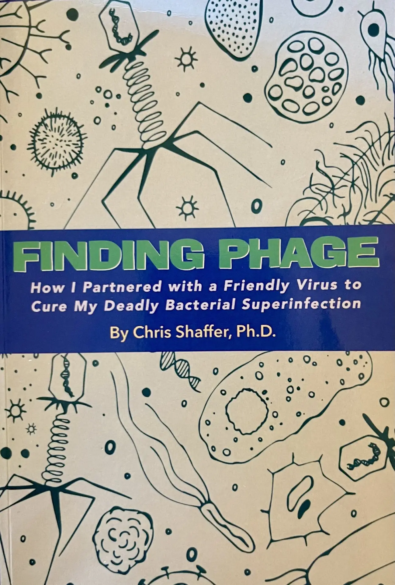 Finding Phage - How I partnered with a Friendly Virus to Cure My Deadly Bacterial Superinfection by Chris Shaffer, Ph.D.